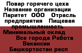 Повар горячего цеха › Название организации ­ Паритет, ООО › Отрасль предприятия ­ Пищевая промышленность › Минимальный оклад ­ 28 000 - Все города Работа » Вакансии   . Башкортостан респ.,Баймакский р-н